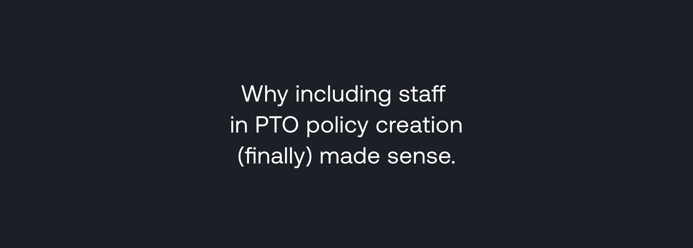 White text Why including staff in PTO policy creation (finally) made sense on black background. 
